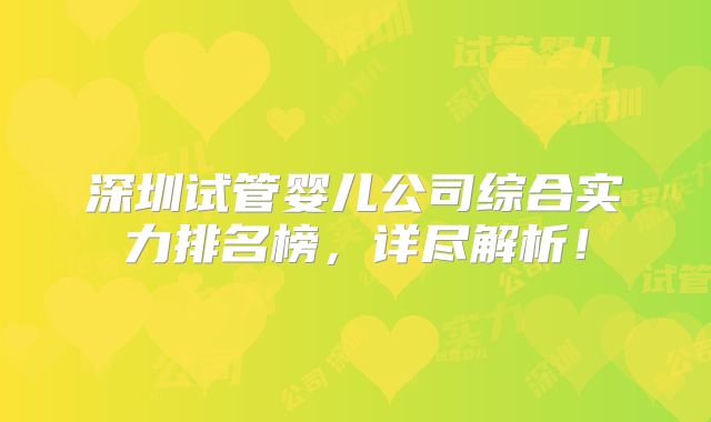 深圳试管婴儿公司综合实力排名榜，详尽解析！