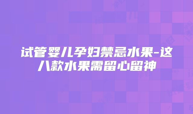 试管婴儿孕妇禁忌水果-这八款水果需留心留神