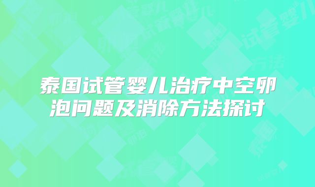 泰国试管婴儿治疗中空卵泡问题及消除方法探讨