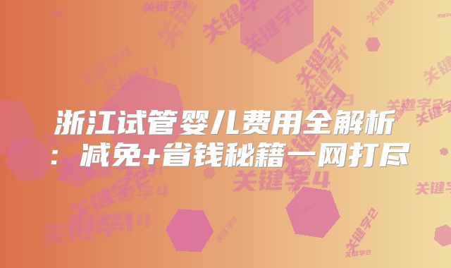 浙江试管婴儿费用全解析：减免+省钱秘籍一网打尽