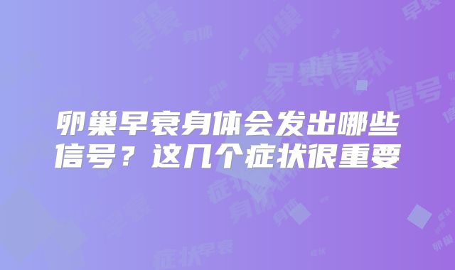 卵巢早衰身体会发出哪些信号?这几个症状很重要