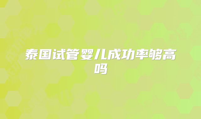 泰国试管婴儿成功率够高吗