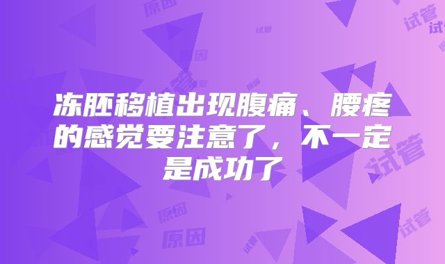 冻胚移植出现腹痛、腰疼的感觉要注意了，不一定是成功了