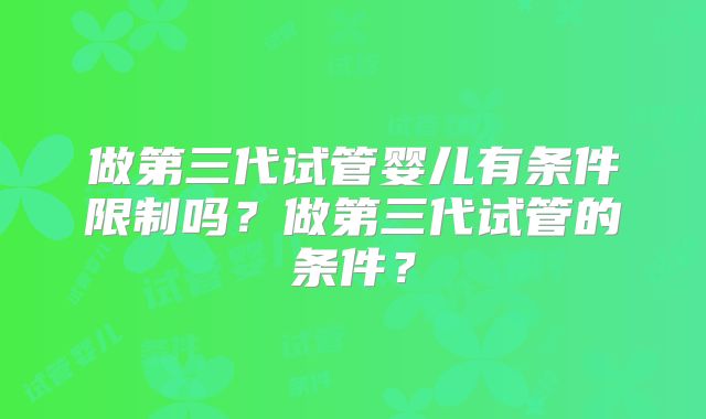 做第三代试管婴儿有条件限制吗?做第三代试管的条件?