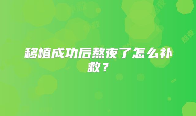 移植成功后熬夜了怎么补救？