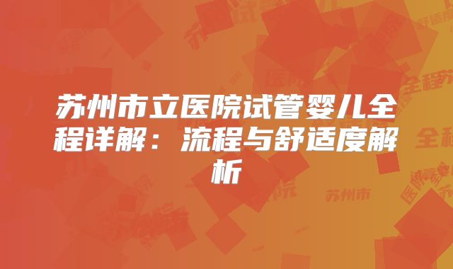 苏州市立医院试管婴儿全程详解：流程与舒适度解析