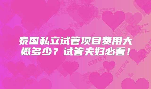 泰国私立试管项目费用大概多少?试管夫妇必看!