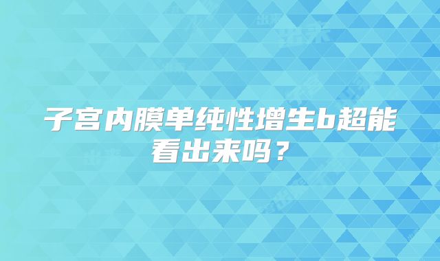 子宫内膜单纯性增生b超能看出来吗？