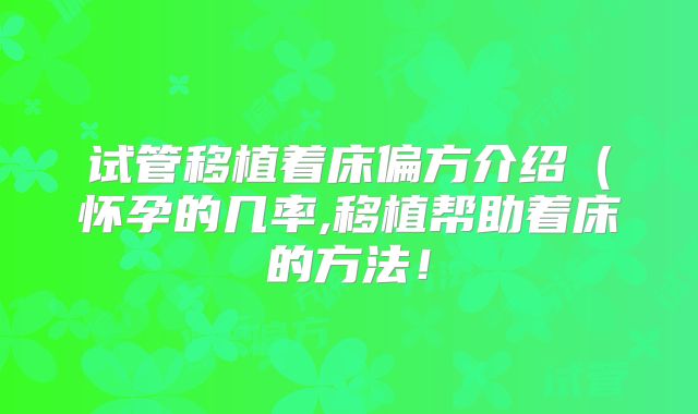 试管移植着床偏方介绍（怀孕的几率,移植帮助着床的方法！