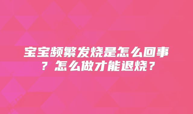 宝宝频繁发烧是怎么回事？怎么做才能退烧？