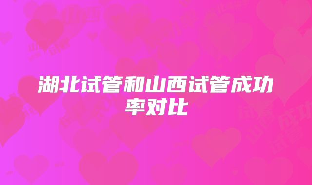 湖北试管和山西试管成功率对比