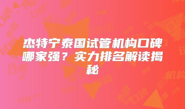 杰特宁泰国试管机构口碑哪家强？实力排名解读揭秘
