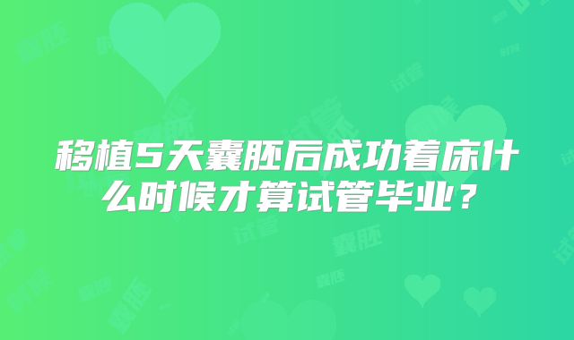 移植5天囊胚后成功着床什么时候才算试管毕业?