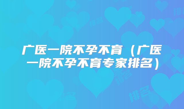 广医一院不孕不育(广医一院不孕不育专家排名)