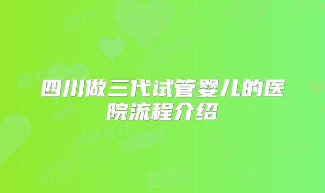四川做三代试管婴儿的医院流程介绍