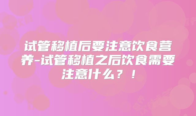 试管移植后要注意饮食营养-试管移植之后饮食需要注意什么?!