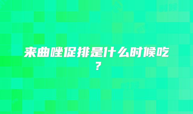 来曲唑促排是什么时候吃?