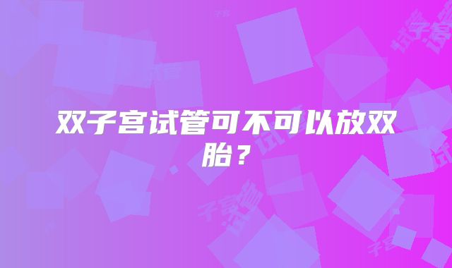 双子宫试管可不可以放双胎？