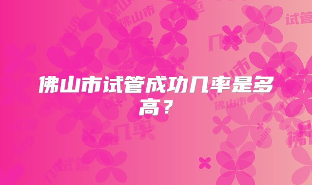 佛山市试管成功几率是多高？