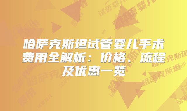 哈萨克斯坦试管婴儿手术费用全解析：价格、流程及优惠一览