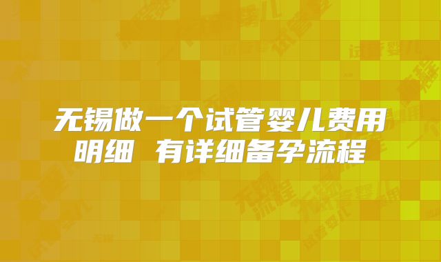 无锡做一个试管婴儿费用明细 有详细备孕流程