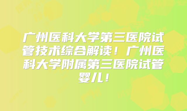 广州医科大学第三医院试管技术综合解读!广州医科大学附属第三医院试管婴儿!