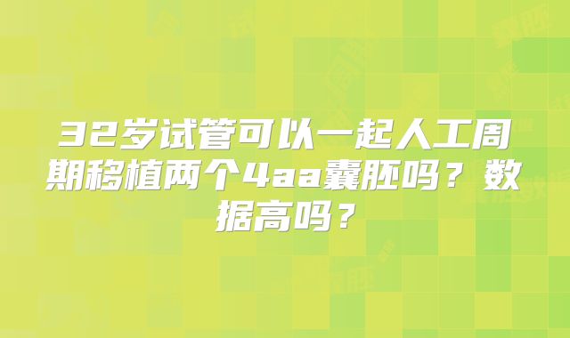 32岁试管可以一起人工周期移植两个4aa囊胚吗？数据高吗？
