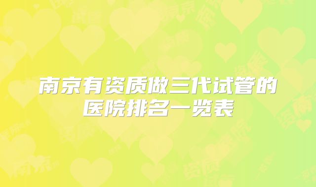 南京有资质做三代试管的医院排名一览表