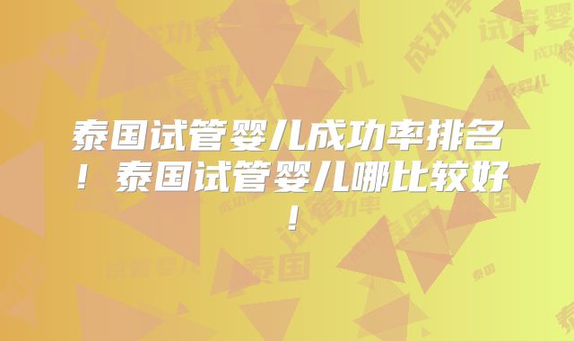 泰国试管婴儿成功率排名！泰国试管婴儿哪比较好！