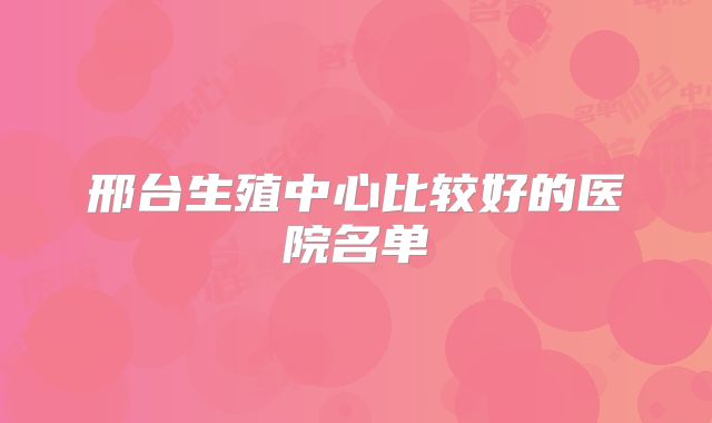 邢台生殖中心比较好的医院名单