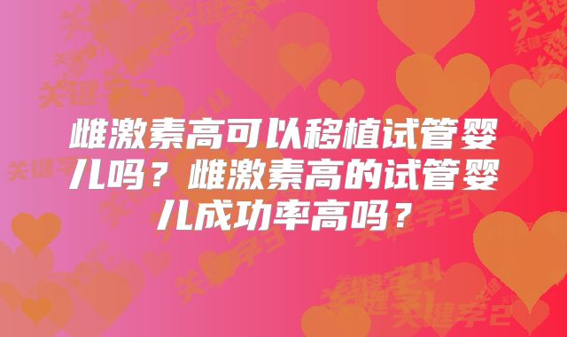 雌激素高可以移植试管婴儿吗?雌激素高的试管婴儿成功率高吗?