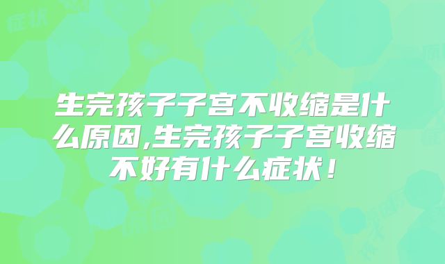 生完孩子子宫不收缩是什么原因,生完孩子子宫收缩不好有什么症状！