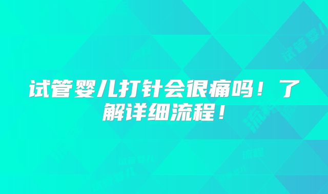 试管婴儿打针会很痛吗!了解详细流程!