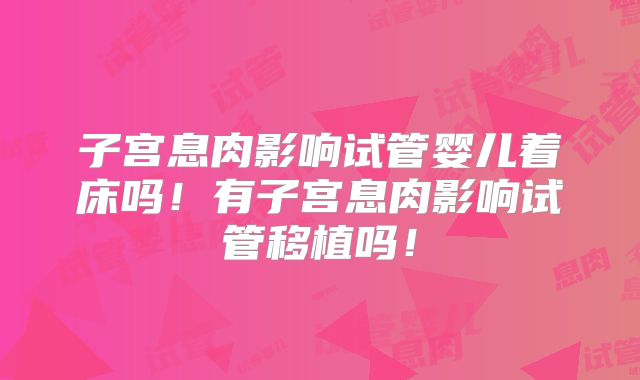 子宫息肉影响试管婴儿着床吗！有子宫息肉影响试管移植吗！