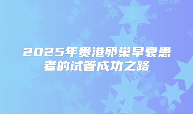 2025年贵港卵巢早衰患者的试管成功之路