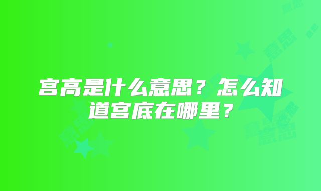 宫高是什么意思?怎么知道宫底在哪里?
