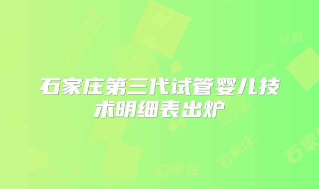 石家庄第三代试管婴儿技术明细表出炉