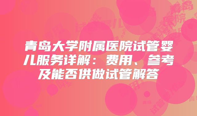 青岛大学附属医院试管婴儿服务详解:费用、参考及能否供做试管解答