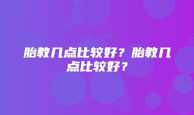 胎教几点比较好?胎教几点比较好?