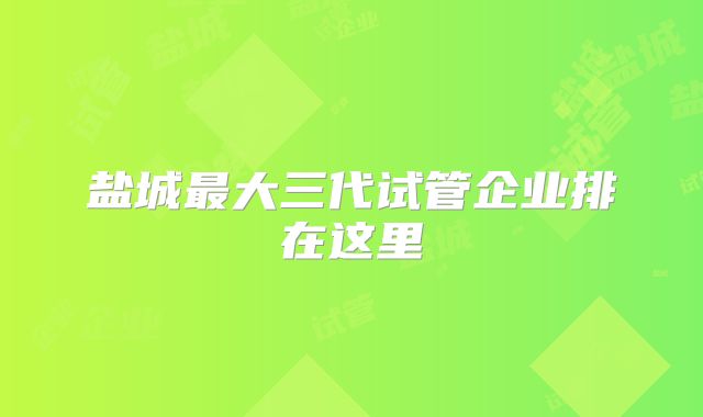 盐城最大三代试管企业排在这里
