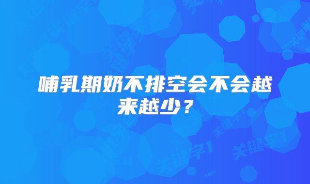 哺乳期奶不排空会不会越来越少?