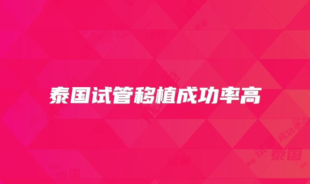 泰国试管移植成功率高