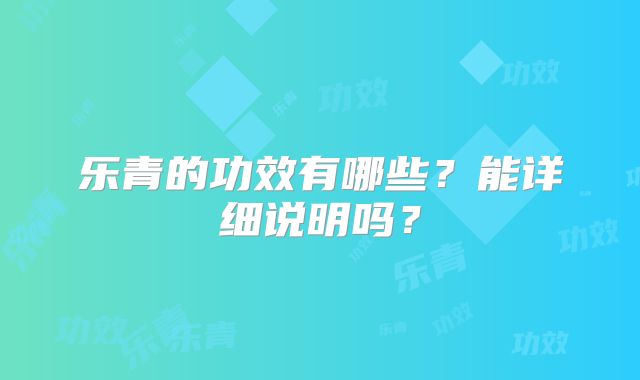 乐青的功效有哪些？能详细说明吗？