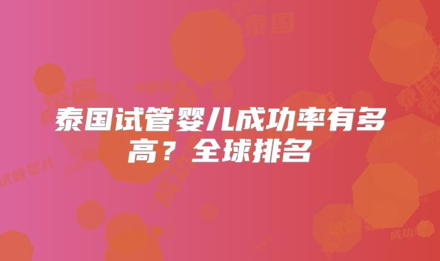泰国试管婴儿成功率有多高?全球排名