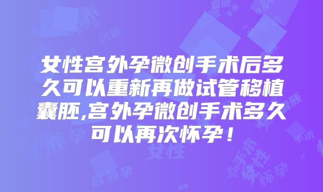 女性宫外孕微创手术后多久可以重新再做试管移植囊胚,宫外孕微创手术多久可以再次怀孕！