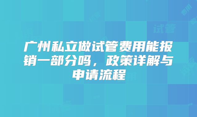 广州私立做试管费用能报销一部分吗,政策详解与申请流程