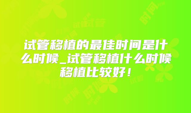 试管移植的最佳时间是什么时候_试管移植什么时候移植比较好！