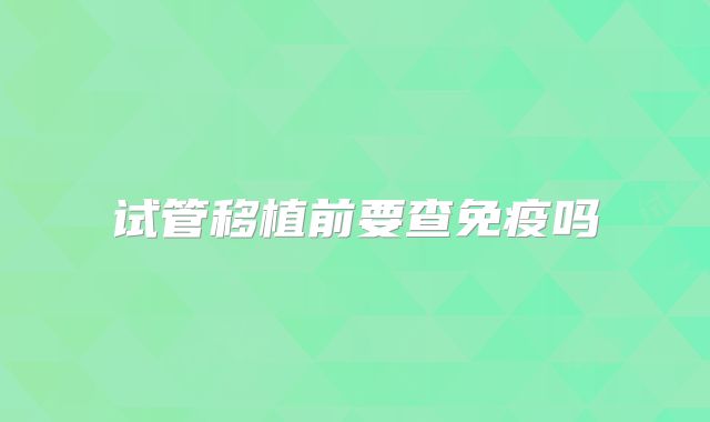 试管移植前要查免疫吗