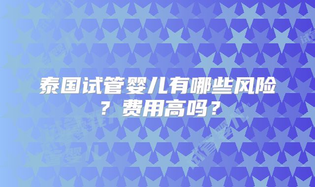 泰国试管婴儿有哪些风险?费用高吗?