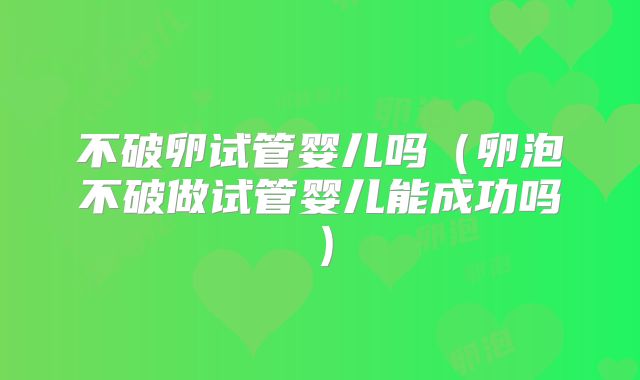 不破卵试管婴儿吗（卵泡不破做试管婴儿能成功吗）